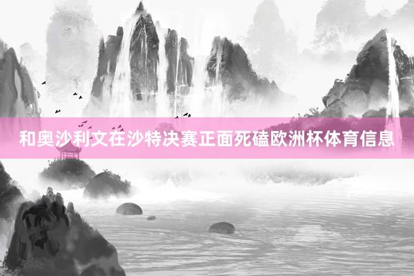 和奥沙利文在沙特决赛正面死磕欧洲杯体育信息