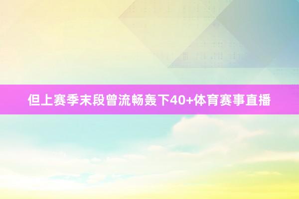 但上赛季末段曾流畅轰下40+体育赛事直播