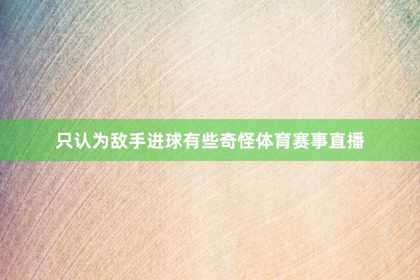 只认为敌手进球有些奇怪体育赛事直播