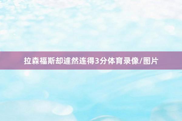 拉森福斯却遽然连得3分体育录像/图片