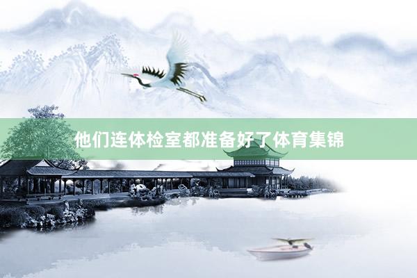 他们连体检室都准备好了体育集锦