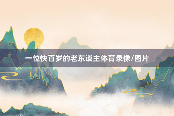 一位快百岁的老东谈主体育录像/图片