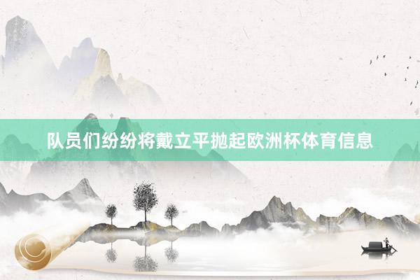 队员们纷纷将戴立平抛起欧洲杯体育信息