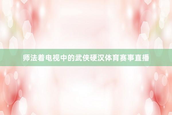 师法着电视中的武侠硬汉体育赛事直播