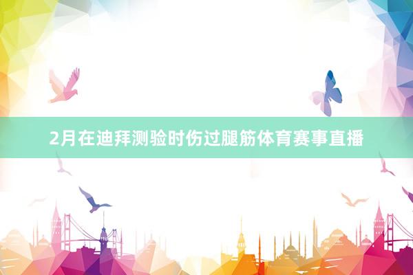 2月在迪拜测验时伤过腿筋体育赛事直播