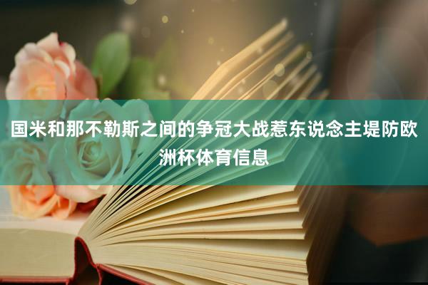 国米和那不勒斯之间的争冠大战惹东说念主堤防欧洲杯体育信息