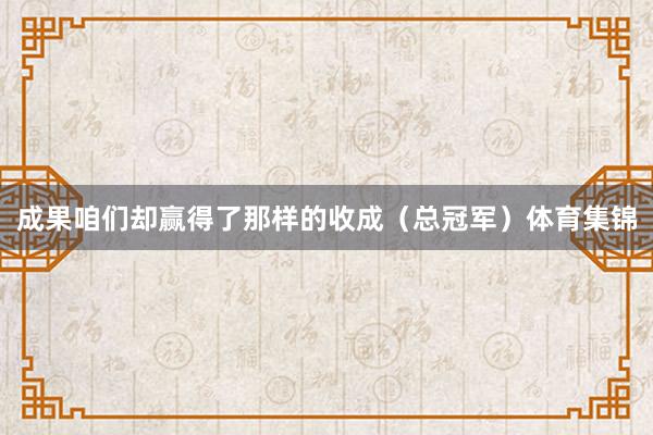 成果咱们却赢得了那样的收成（总冠军）体育集锦