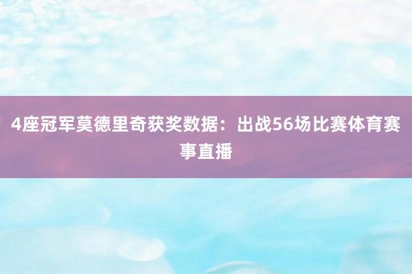 4座冠军莫德里奇获奖数据：出战56场比赛体育赛事直播