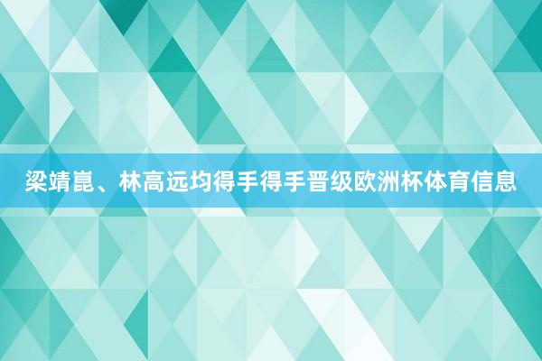 梁靖崑、林高远均得手得手晋级欧洲杯体育信息