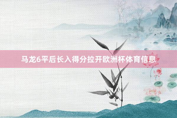 马龙6平后长入得分拉开欧洲杯体育信息
