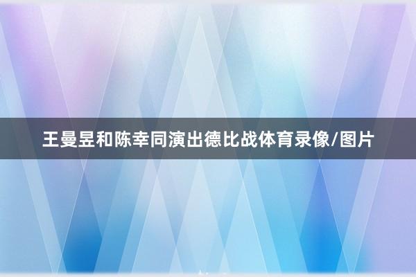 王曼昱和陈幸同演出德比战体育录像/图片
