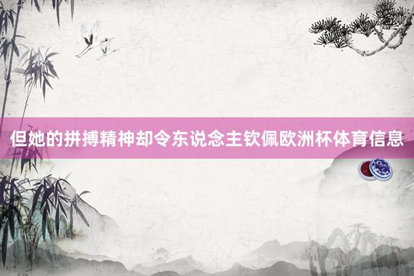 但她的拼搏精神却令东说念主钦佩欧洲杯体育信息