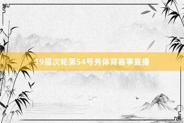 19届次轮第54号秀体育赛事直播