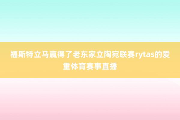 福斯特立马赢得了老东家立陶宛联赛rytas的爱重体育赛事直播