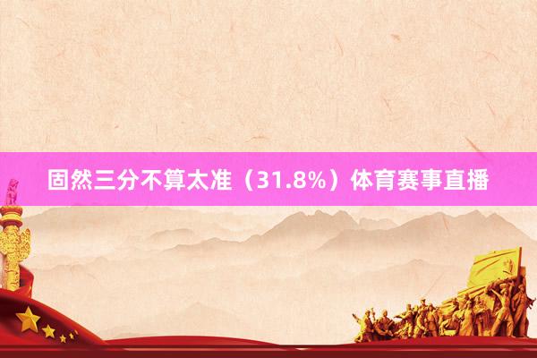 固然三分不算太准（31.8%）体育赛事直播