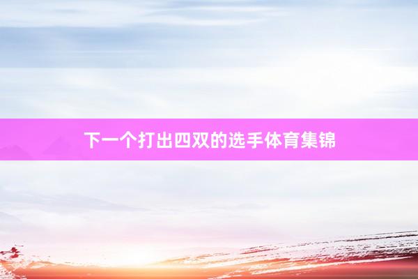 下一个打出四双的选手体育集锦
