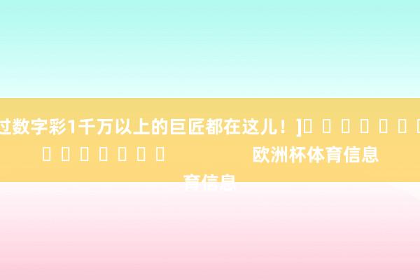 中过数字彩1千万以上的巨匠都在这儿！]															                欧洲杯体育信息