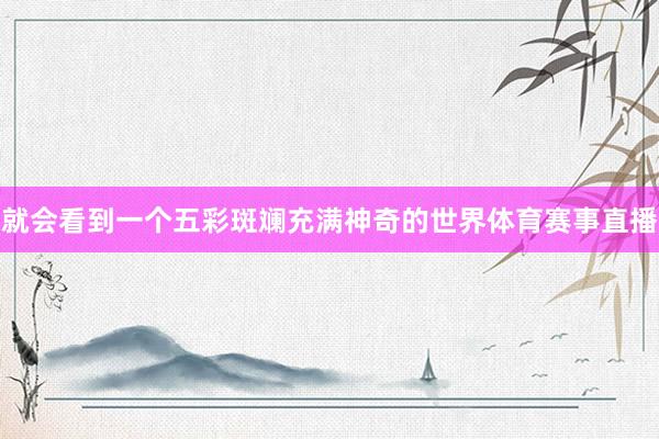 就会看到一个五彩斑斓充满神奇的世界体育赛事直播