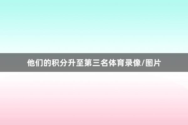 他们的积分升至第三名体育录像/图片
