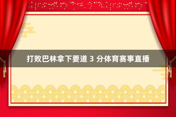 打败巴林拿下要道 3 分体育赛事直播