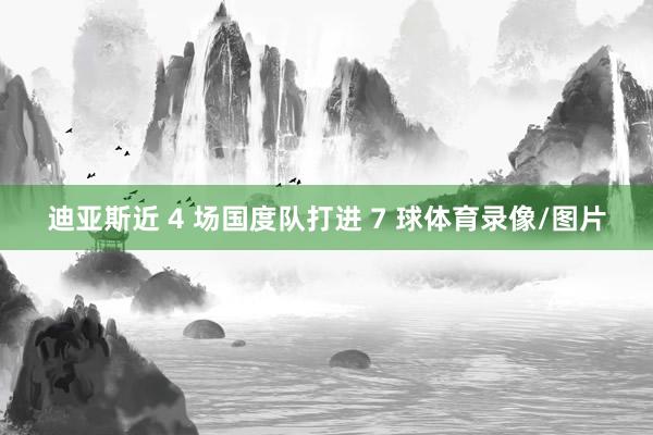 迪亚斯近 4 场国度队打进 7 球体育录像/图片