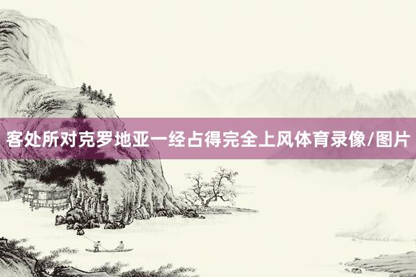 客处所对克罗地亚一经占得完全上风体育录像/图片