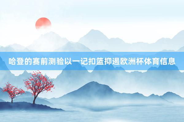 哈登的赛前测验以一记扣篮抑遏欧洲杯体育信息