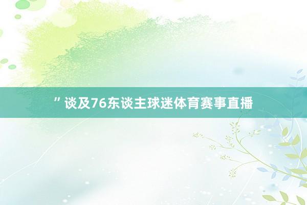 ”谈及76东谈主球迷体育赛事直播