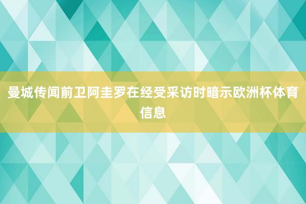 曼城传闻前卫阿圭罗在经受采访时暗示欧洲杯体育信息