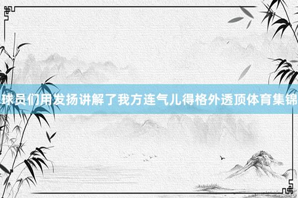 球员们用发扬讲解了我方连气儿得格外透顶体育集锦
