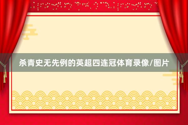杀青史无先例的英超四连冠体育录像/图片
