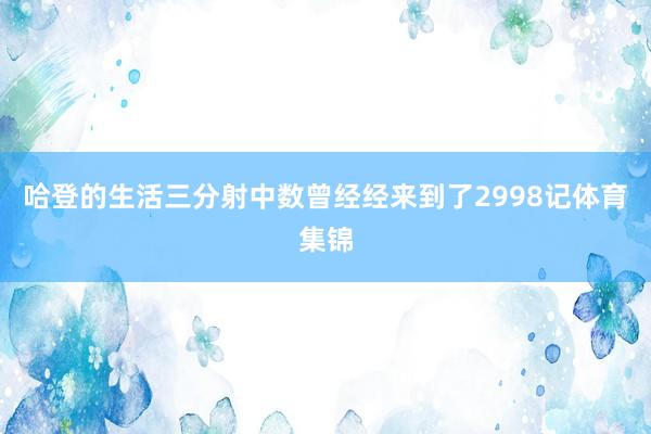 哈登的生活三分射中数曾经经来到了2998记体育集锦
