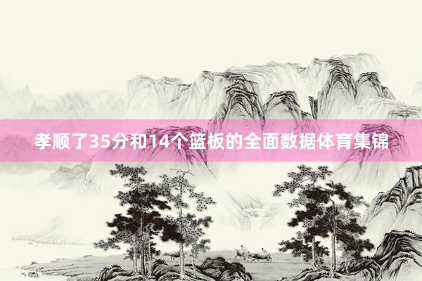 孝顺了35分和14个篮板的全面数据体育集锦