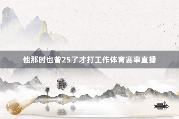 他那时也曾25了才打工作体育赛事直播
