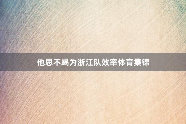 他思不竭为浙江队效率体育集锦