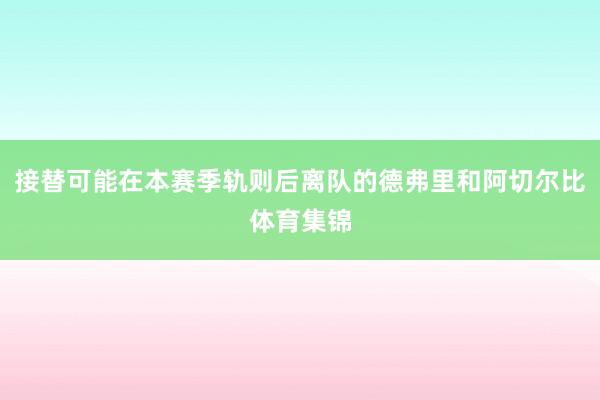 接替可能在本赛季轨则后离队的德弗里和阿切尔比体育集锦