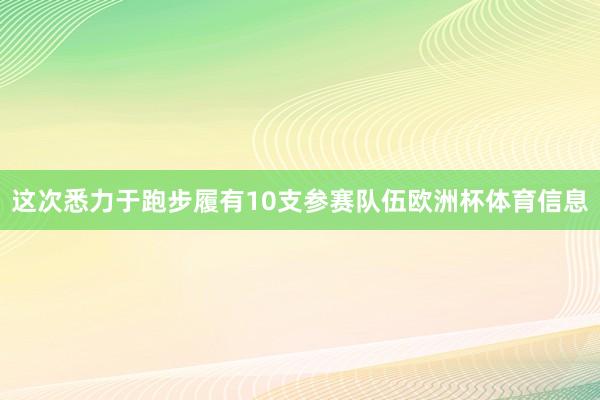 这次悉力于跑步履有10支参赛队伍欧洲杯体育信息