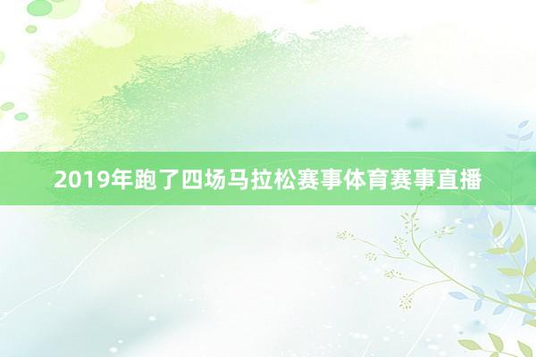2019年跑了四场马拉松赛事体育赛事直播
