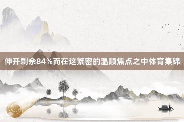 伸开剩余84%而在这繁密的温顺焦点之中体育集锦
