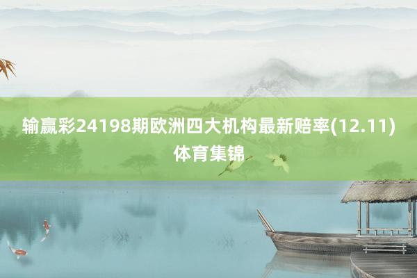 输赢彩24198期欧洲四大机构最新赔率(12.11)体育集锦