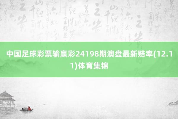 中国足球彩票输赢彩24198期澳盘最新赔率(12.11)体育集锦