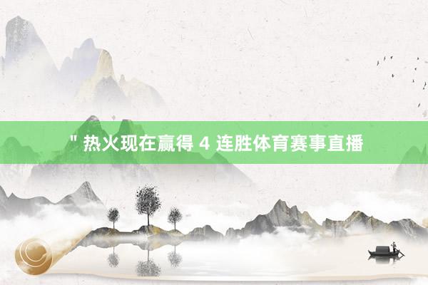 ＂热火现在赢得 4 连胜体育赛事直播