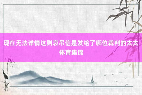 现在无法详情这则哀吊信是发给了哪位裁判的太太体育集锦