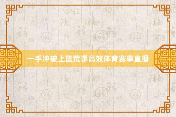 一手冲破上篮荒谬高效体育赛事直播