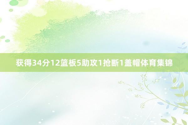 获得34分12篮板5助攻1抢断1盖帽体育集锦