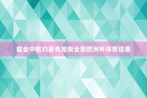 掘金中枢约基奇推崇全面欧洲杯体育信息