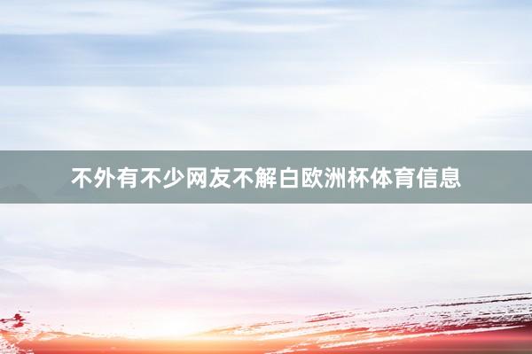 不外有不少网友不解白欧洲杯体育信息
