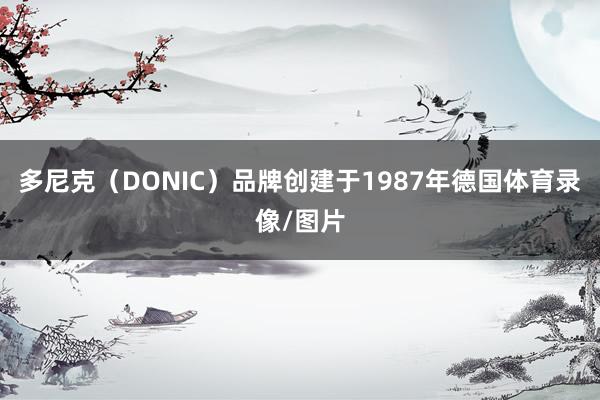 多尼克（DONIC）品牌创建于1987年德国体育录像/图片