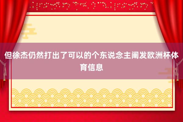 但徐杰仍然打出了可以的个东说念主阐发欧洲杯体育信息