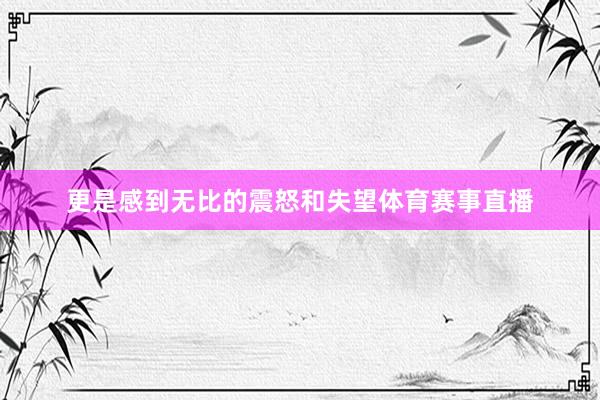 更是感到无比的震怒和失望体育赛事直播